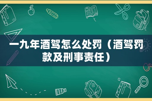 一九年酒駕怎么處罰（酒駕罰款及刑事責(zé)任）