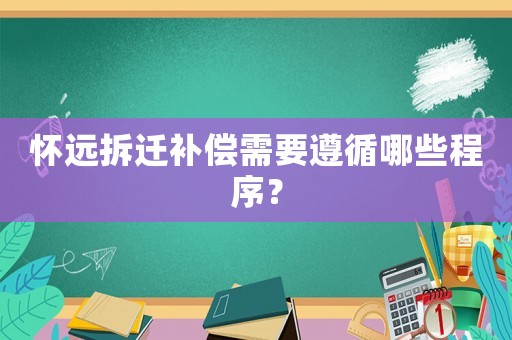 懷遠(yuǎn)拆遷補(bǔ)償需要遵循哪些程序？