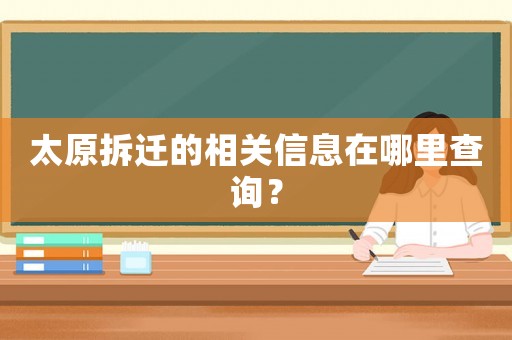 太原拆遷的相關信息在哪里查詢？