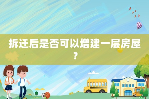 拆遷后是否可以增建一層房屋？