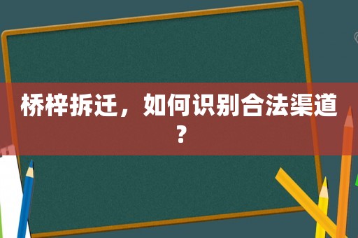 橋梓拆遷，如何識(shí)別合法渠道？