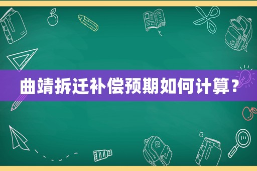 曲靖拆遷補償預(yù)期如何計算？
