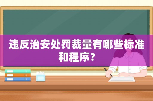 違反治安處罰裁量有哪些標(biāo)準(zhǔn)和程序？