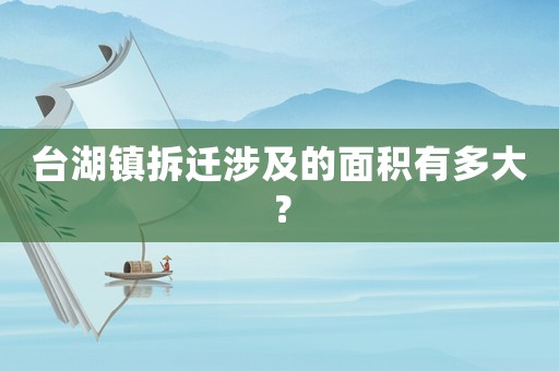 臺湖鎮(zhèn)拆遷涉及的面積有多大？