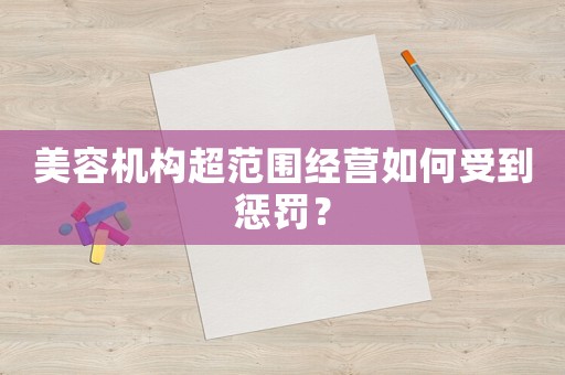 美容機(jī)構(gòu)超范圍經(jīng)營(yíng)如何受到懲罰？