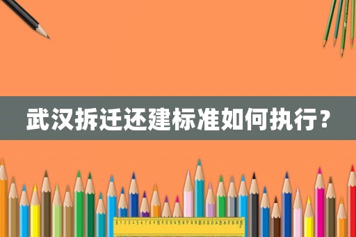 武漢拆遷還建標(biāo)準(zhǔn)如何執(zhí)行？