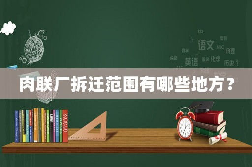 肉聯(lián)廠拆遷范圍有哪些地方？