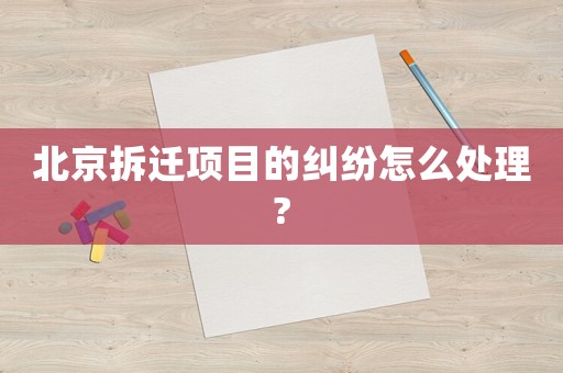 北京拆遷項(xiàng)目的糾紛怎么處理?