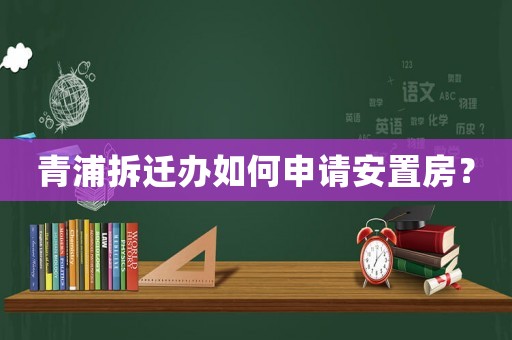 青浦拆遷辦如何申請(qǐng)安置房？