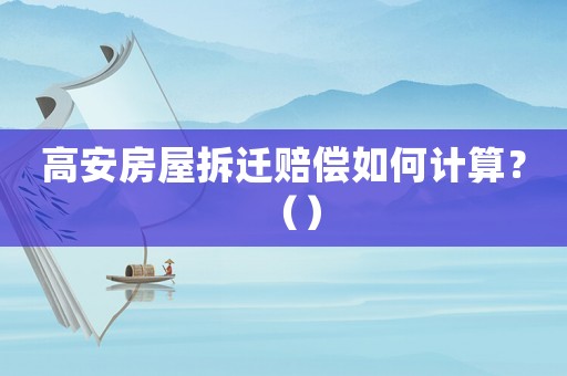 高安房屋拆遷賠償如何計(jì)算？（）