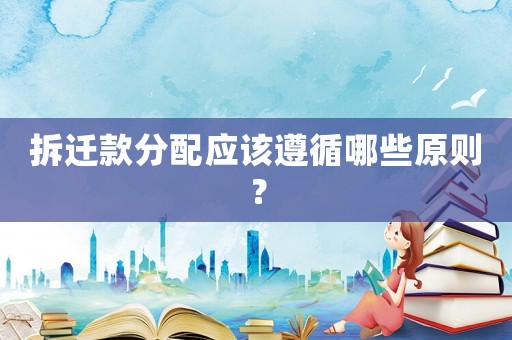 拆遷款分配應(yīng)該遵循哪些原則？