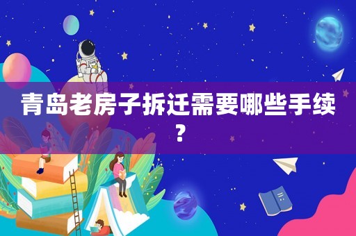 青島老房子拆遷需要哪些手續(xù)？