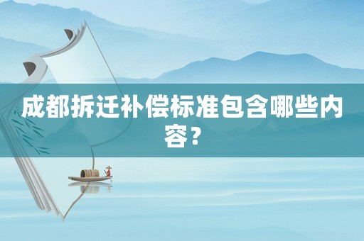 成都拆遷補償標準包含哪些內容？