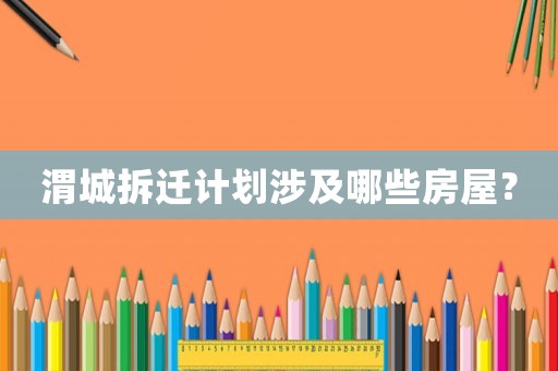 渭城拆遷計(jì)劃涉及哪些房屋？