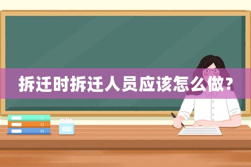 拆遷時(shí)拆遷人員應(yīng)該怎么做？