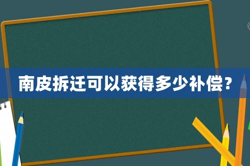 南皮拆遷可以獲得多少補(bǔ)償？