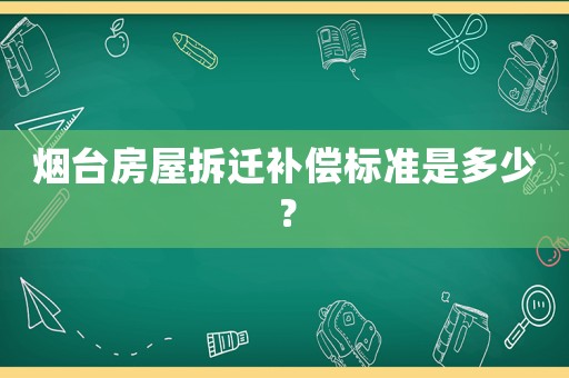 煙臺(tái)房屋拆遷補(bǔ)償標(biāo)準(zhǔn)是多少？