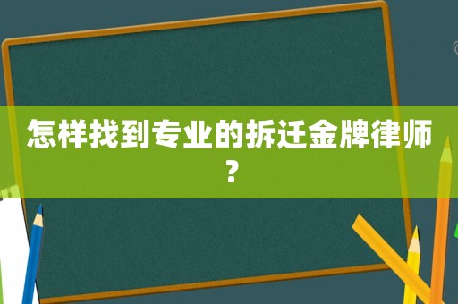 怎樣找到專業(yè)的拆遷金牌律師？
