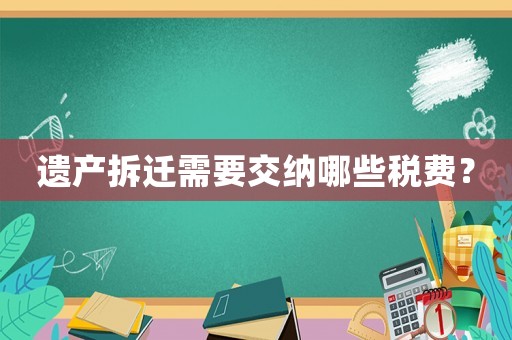 遺產(chǎn)拆遷需要交納哪些稅費(fèi)？