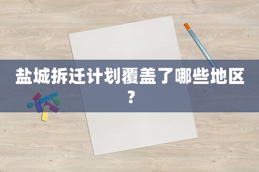 鹽城拆遷計劃覆蓋了哪些地區(qū)？