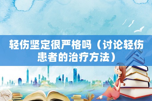 輕傷堅(jiān)定很?chē)?yán)格嗎（討論輕傷患者的治療方法）