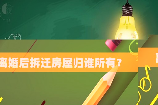 離婚后拆遷房屋歸誰所有？