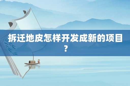 拆遷地皮怎樣開發(fā)成新的項(xiàng)目？