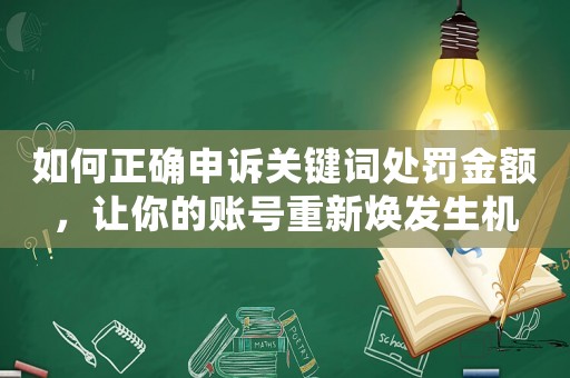 如何正確申訴關(guān)鍵詞處罰金額，讓你的賬號(hào)重新煥發(fā)生機(jī)