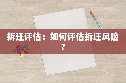 拆遷評(píng)估：如何評(píng)估拆遷風(fēng)險(xiǎn)?