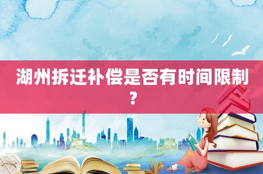 湖州拆遷補(bǔ)償是否有時(shí)間限制？