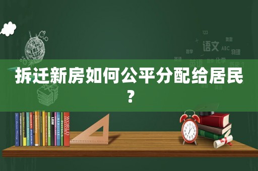 拆遷新房如何公平分配給居民？