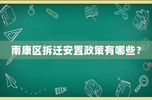 南康區(qū)拆遷安置政策有哪些？