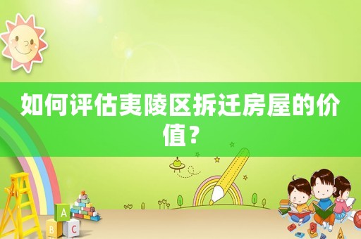 如何評(píng)估夷陵區(qū)拆遷房屋的價(jià)值？