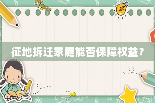 征地拆遷家庭能否保障權(quán)益？