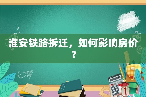 淮安鐵路拆遷，如何影響房?jī)r(jià)？
