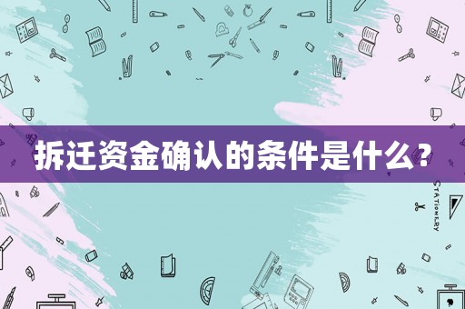 拆遷資金確認(rèn)的條件是什么？