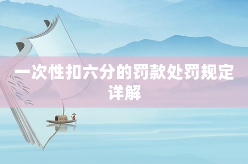 一次性扣六分的罰款處罰規(guī)定詳解