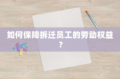 如何保障拆遷員工的勞動(dòng)權(quán)益？