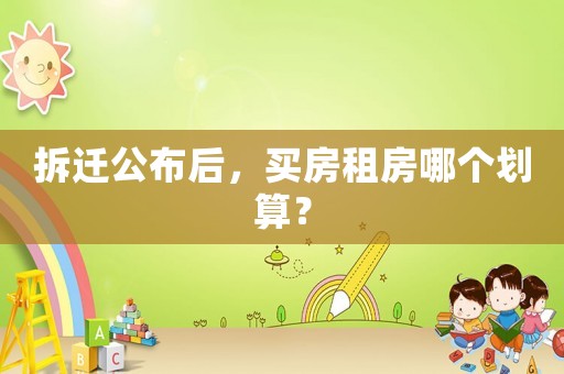 拆遷公布后，買房租房哪個劃算？