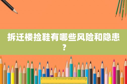 拆遷樓撿鞋有哪些風(fēng)險(xiǎn)和隱患？