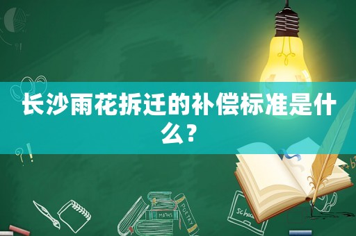 長(zhǎng)沙雨花拆遷的補(bǔ)償標(biāo)準(zhǔn)是什么？
