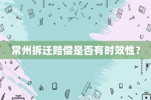 常州拆遷賠償是否有時(shí)效性？