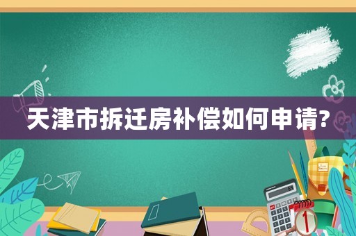 天津市拆遷房補(bǔ)償如何申請(qǐng)?