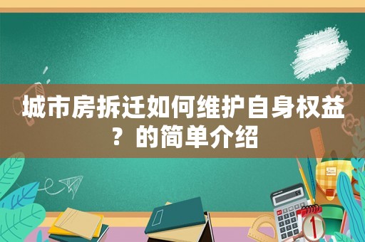 城市房拆遷如何維護(hù)自身權(quán)益？的簡(jiǎn)單介紹