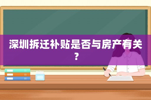 深圳拆遷補(bǔ)貼是否與房產(chǎn)有關(guān)？