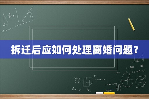 拆遷后應(yīng)如何處理離婚問題？