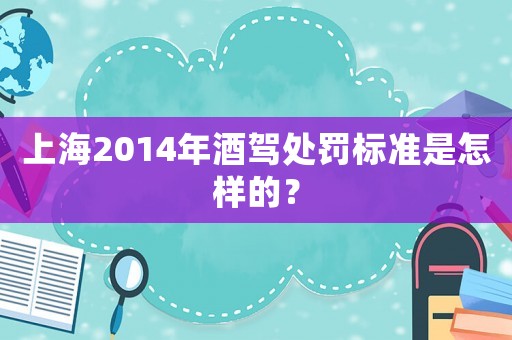 上海2014年酒駕處罰標(biāo)準(zhǔn)是怎樣的？