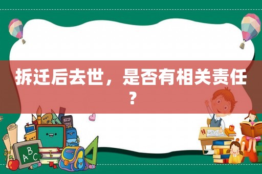 拆遷后去世，是否有相關(guān)責(zé)任？