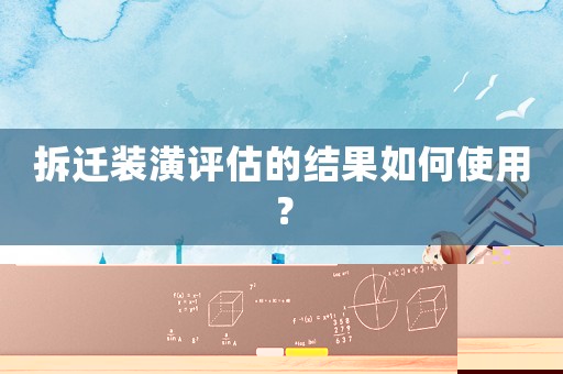 拆遷裝潢評(píng)估的結(jié)果如何使用？