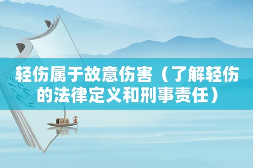 輕傷屬于故意傷害（了解輕傷的法律定義和刑事責(zé)任）